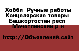 Хобби. Ручные работы Канцелярские товары. Башкортостан респ.,Мечетлинский р-н